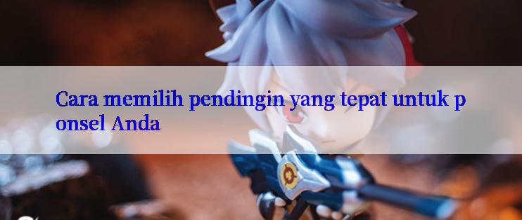 Cara memilih pendingin yang tepat untuk ponsel Anda