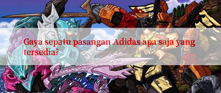 Gaya sepatu pasangan Adidas apa saja yang tersedia?