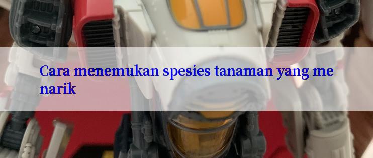 Cara menemukan spesies tanaman yang menarik