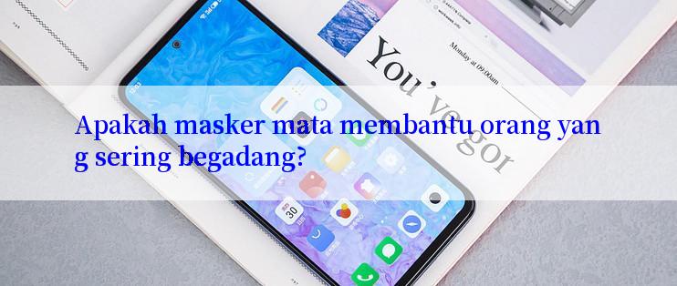 Apakah masker mata membantu orang yang sering begadang?