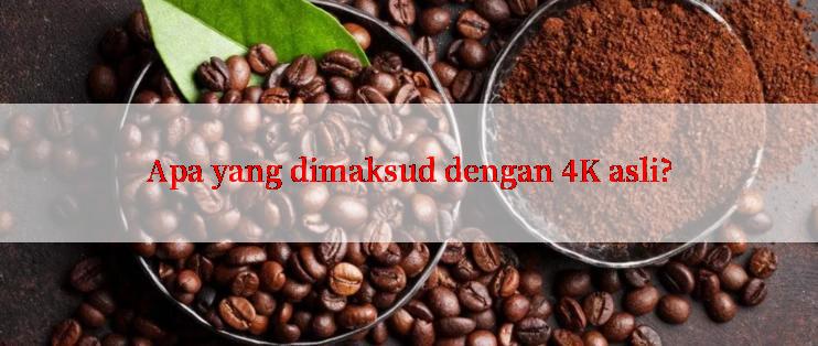 Apa yang dimaksud dengan 4K asli?