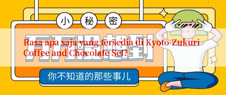 Rasa apa saja yang tersedia di Kyoto-Zukuri Coffee and Chocolate Set?