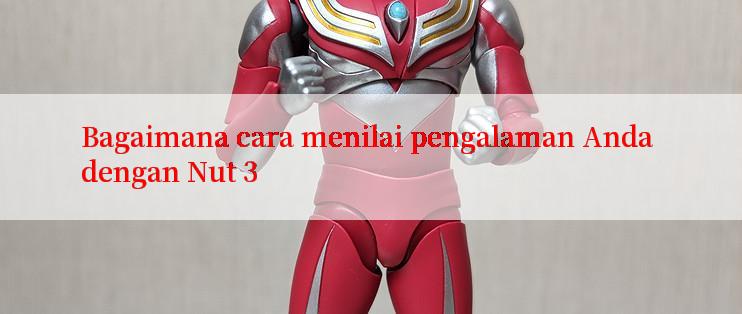 Bagaimana cara menilai pengalaman Anda dengan Nut 3