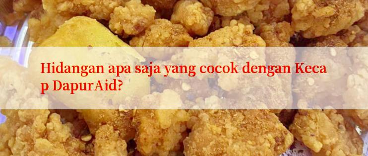 Hidangan apa saja yang cocok dengan Kecap DapurAid?