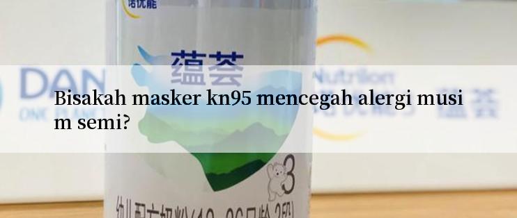 Bisakah masker kn95 mencegah alergi musim semi?