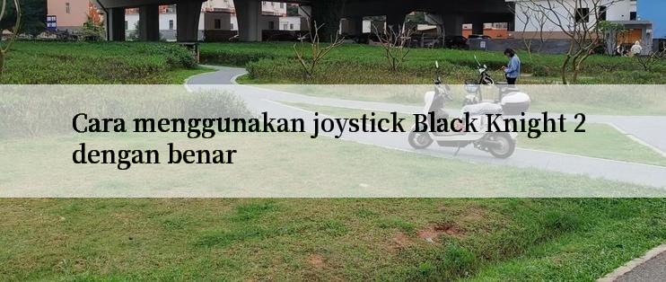 Cara menggunakan joystick Black Knight 2 dengan benar