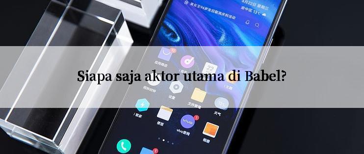 Siapa saja aktor utama di Babel?