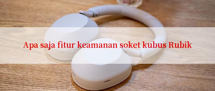 Apa saja fitur keamanan soket kubus Rubik