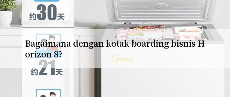 Bagaimana dengan kotak boarding bisnis Horizon 8?