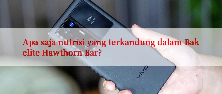 Apa saja nutrisi yang terkandung dalam Bakelite Hawthorn Bar?