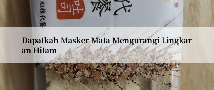 Dapatkah Masker Mata Mengurangi Lingkaran Hitam