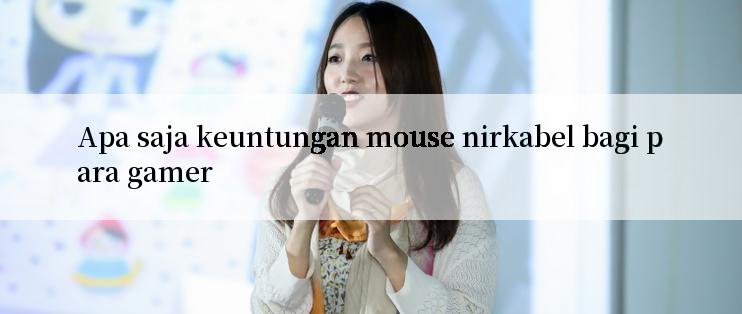 Apa saja keuntungan mouse nirkabel bagi para gamer