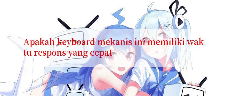 Apakah keyboard mekanis ini memiliki waktu respons yang cepat