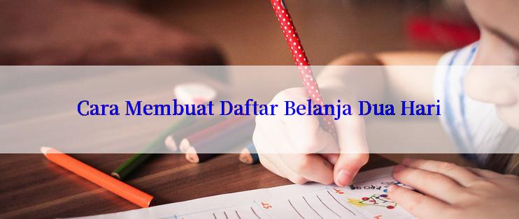 Cara Membuat Daftar Belanja Dua Hari