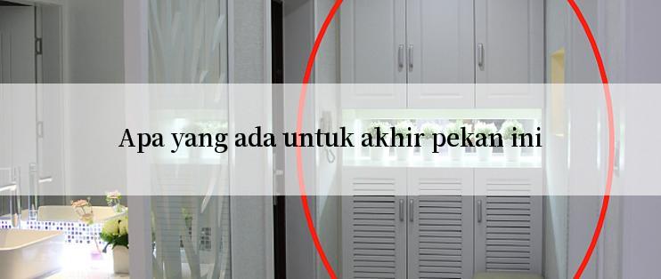 Apa yang ada untuk akhir pekan ini