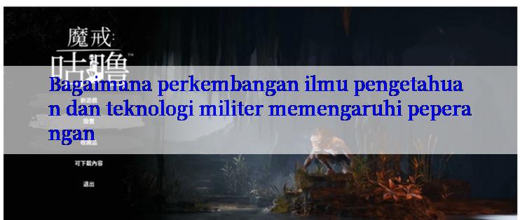 Bagaimana perkembangan ilmu pengetahuan dan teknologi militer memengaruhi peperangan