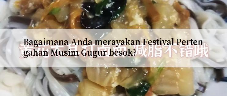 Bagaimana Anda merayakan Festival Pertengahan Musim Gugur besok?