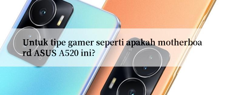 Untuk tipe gamer seperti apakah motherboard ASUS A520 ini?