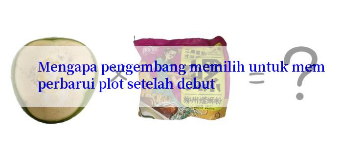 Mengapa pengembang memilih untuk memperbarui plot setelah debut