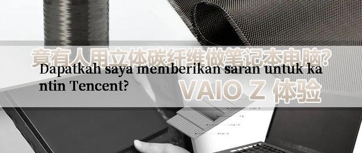 Dapatkah saya memberikan saran untuk kantin Tencent?