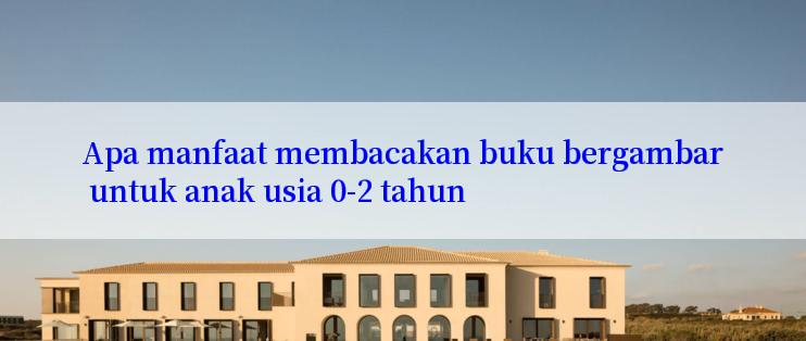 Apa manfaat membacakan buku bergambar untuk anak usia 0-2 tahun