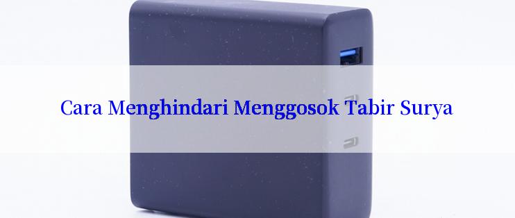 Cara Menghindari Menggosok Tabir Surya