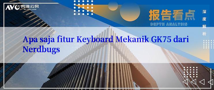 Apa saja fitur Keyboard Mekanik GK75 dari Nerdbugs