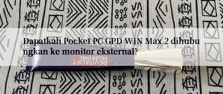 Dapatkah Pocket PC GPD WIN Max 2 dihubungkan ke monitor eksternal?

