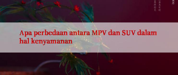 Apa perbedaan antara MPV dan SUV dalam hal kenyamanan