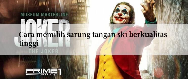 Cara memilih sarung tangan ski berkualitas tinggi