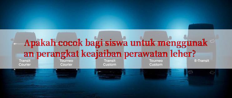 Apakah cocok bagi siswa untuk menggunakan perangkat keajaiban perawatan leher?