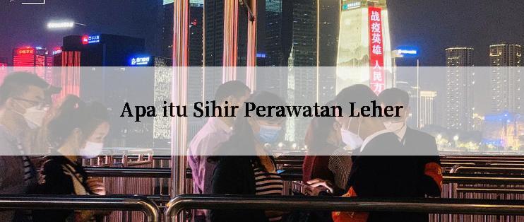 Apa itu Sihir Perawatan Leher