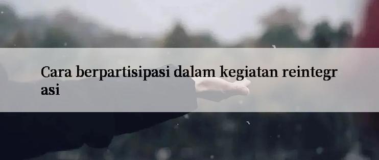 Cara berpartisipasi dalam kegiatan reintegrasi