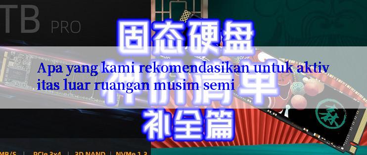 Apa yang kami rekomendasikan untuk aktivitas luar ruangan musim semi