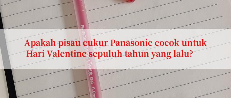 Apakah pisau cukur Panasonic cocok untuk Hari Valentine sepuluh tahun yang lalu?