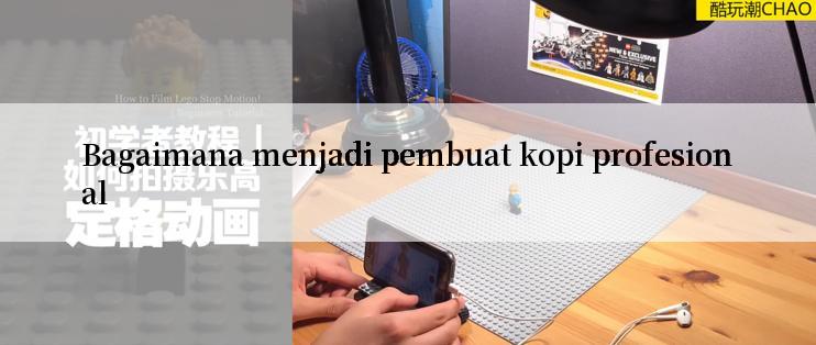 Bagaimana menjadi pembuat kopi profesional