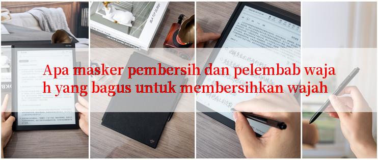 Apa masker pembersih dan pelembab wajah yang bagus untuk membersihkan wajah