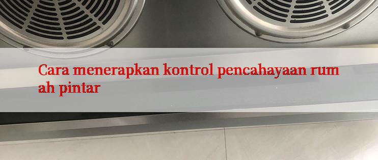 Cara menerapkan kontrol pencahayaan rumah pintar