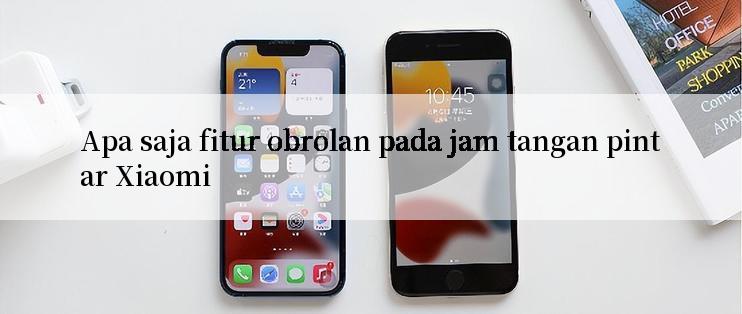 Apa saja fitur obrolan pada jam tangan pintar Xiaomi