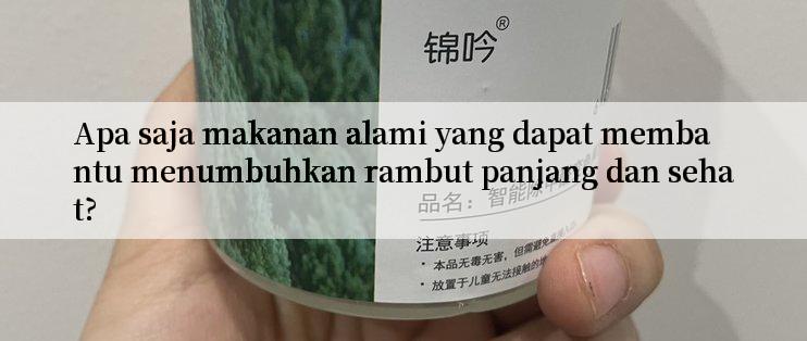 Apa saja makanan alami yang dapat membantu menumbuhkan rambut panjang dan sehat?