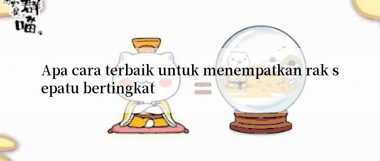 Apa cara terbaik untuk menempatkan rak sepatu bertingkat