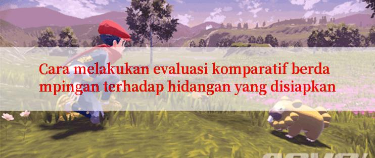 Cara melakukan evaluasi komparatif berdampingan terhadap hidangan yang disiapkan