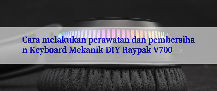 Cara melakukan perawatan dan pembersihan Keyboard Mekanik DIY Raypak V700