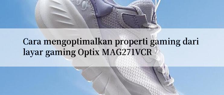 Cara mengoptimalkan properti gaming dari layar gaming Optix MAG271VCR