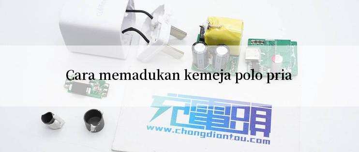 Cara memadukan kemeja polo pria