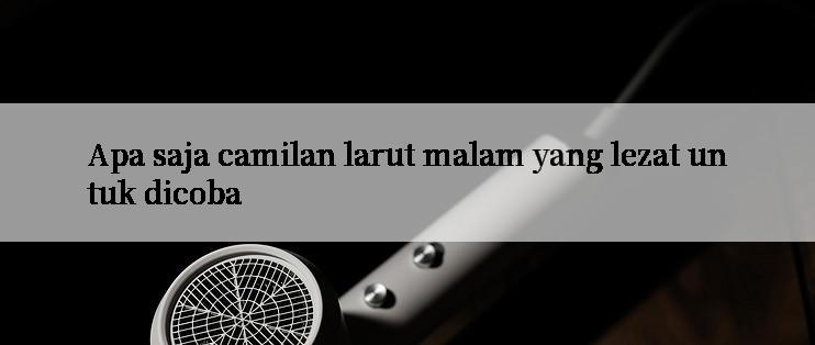 Apa saja camilan larut malam yang lezat untuk dicoba