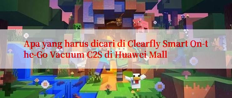 Apa yang harus dicari di Clearfly Smart On-the-Go Vacuum C2S di Huawei Mall