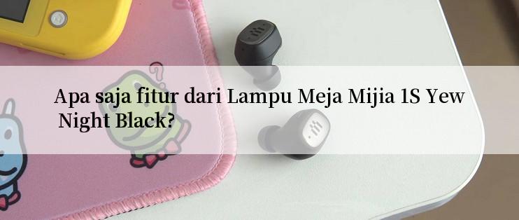 Apa saja fitur dari Lampu Meja Mijia 1S Yew Night Black?