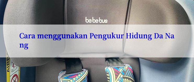 Cara menggunakan Pengukur Hidung Da Nang