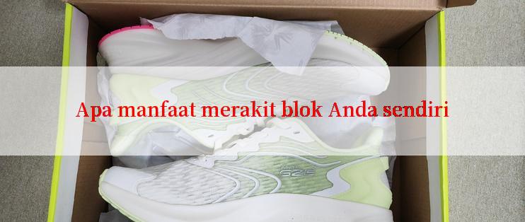 Apa manfaat merakit blok Anda sendiri